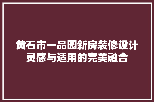 黄石市一品园新房装修设计灵感与适用的完美融合