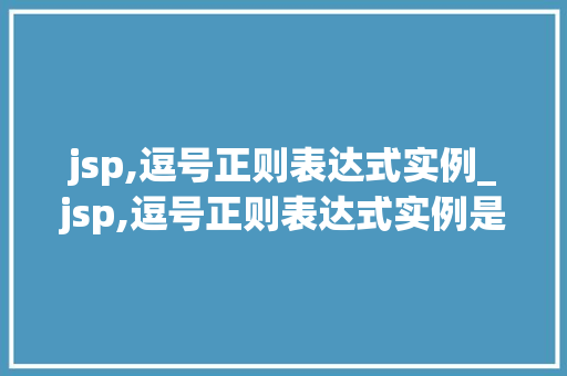 jsp,逗号正则表达式实例_jsp,逗号正则表达式实例是什么 第1张 jsp,逗号正则表达式实例_jsp,逗号正则表达式实例是什么 第1张
