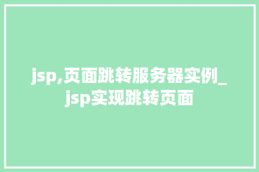 jsp,页面跳转服务器实例_jsp实现跳转页面  第1张
