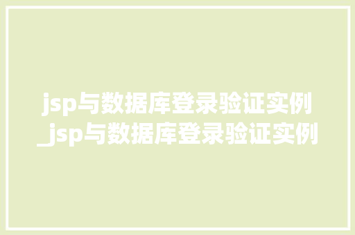 jsp与数据库登录验证实例_jsp与数据库登录验证实例不一致
