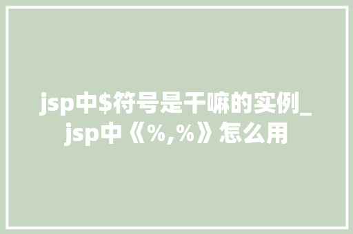 jsp中$符号是干嘛的实例_jsp中《%,%》怎么用