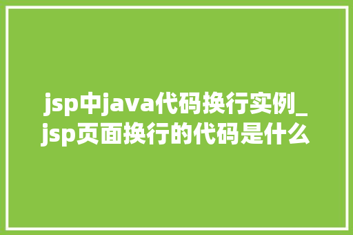jsp中java代码换行实例_jsp页面换行的代码是什么 第1张 jsp中java代码换行实例_jsp页面换行的代码是什么 第1张