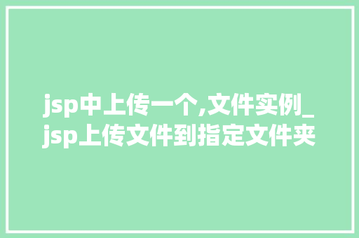 jsp中上传一个,文件实例_jsp上传文件到指定文件夹 第1张 jsp中上传一个,文件实例_jsp上传文件到指定文件夹 第1张