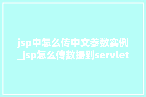 jsp中怎么传中文参数实例_jsp怎么传数据到servlet