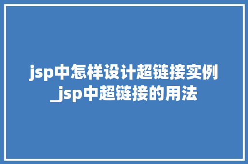 jsp中怎样设计超链接实例_jsp中超链接的用法  第1张