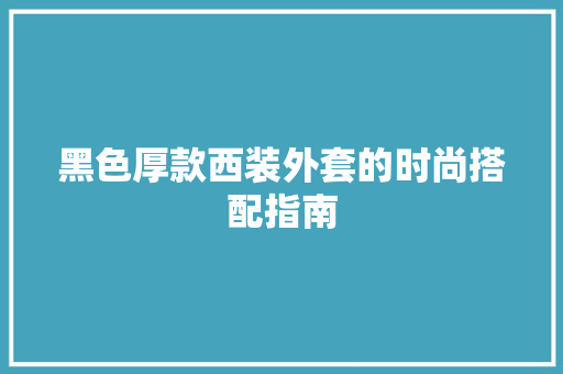 黑色厚款西装外套的时尚搭配指南