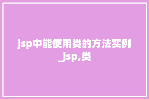 jsp中能使用类的方法实例_jsp,类