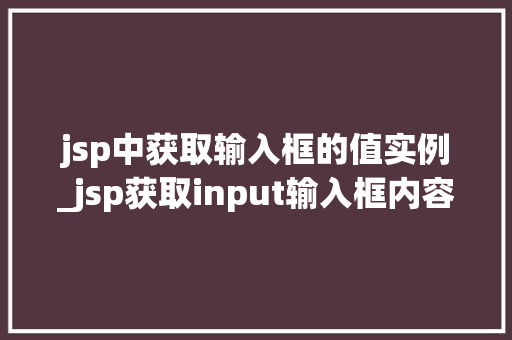 jsp中获取输入框的值实例_jsp获取input输入框内容