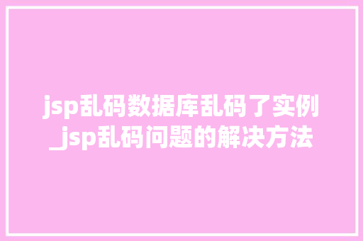 jsp乱码数据库乱码了实例_jsp乱码问题的解决方法