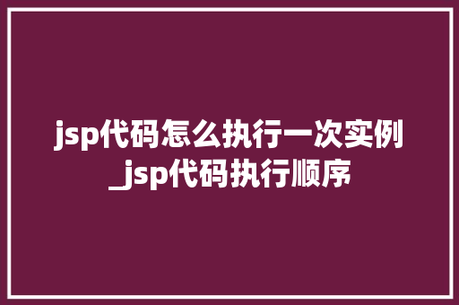jsp代码怎么执行一次实例_jsp代码执行顺序