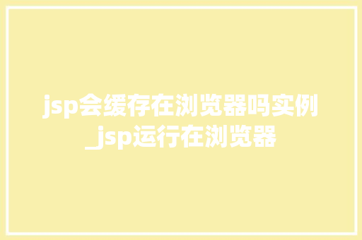 jsp会缓存在浏览器吗实例_jsp运行在浏览器