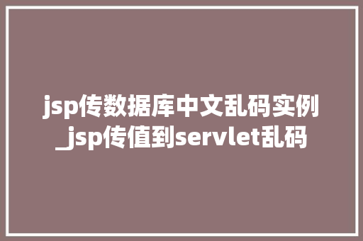 jsp传数据库中文乱码实例_jsp传值到servlet乱码