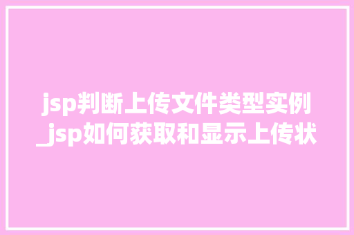 jsp判断上传文件类型实例_jsp如何获取和显示上传状态