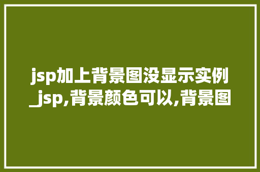jsp加上背景图没显示实例_jsp,背景颜色可以,背景图片却不显示