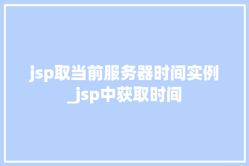 jsp取当前服务器时间实例_jsp中获取时间