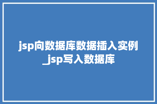 jsp向数据库数据插入实例_jsp写入数据库  第1张