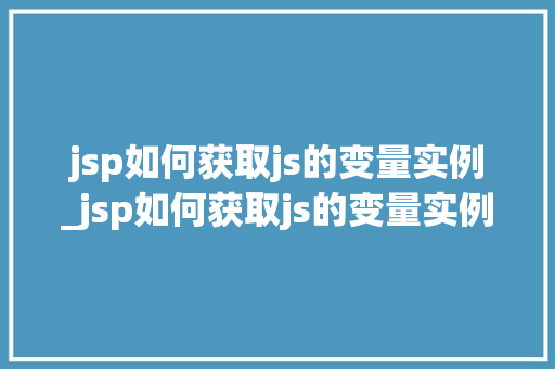 jsp如何获取js的变量实例_jsp如何获取js的变量实例信息 第1张 jsp如何获取js的变量实例_jsp如何获取js的变量实例信息 第1张