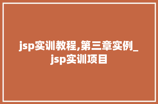 jsp实训教程,第三章实例_jsp实训项目