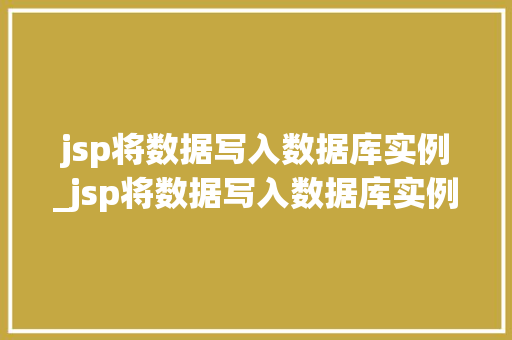 jsp将数据写入数据库实例_jsp将数据写入数据库实例怎么写