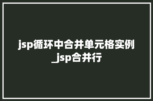 jsp循环中合并单元格实例_jsp合并行