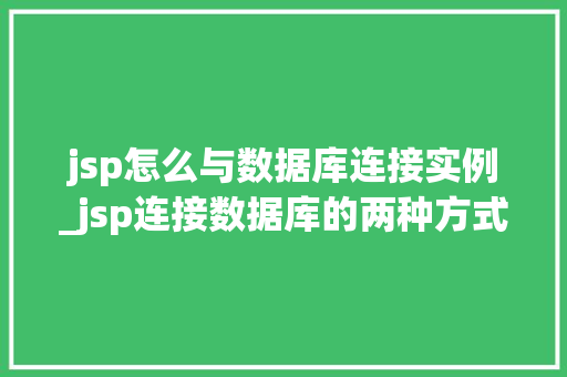 jsp怎么与数据库连接实例_jsp连接数据库的两种方式 第1张 jsp怎么与数据库连接实例_jsp连接数据库的两种方式 第1张