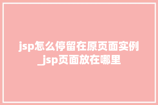 jsp怎么停留在原页面实例_jsp页面放在哪里