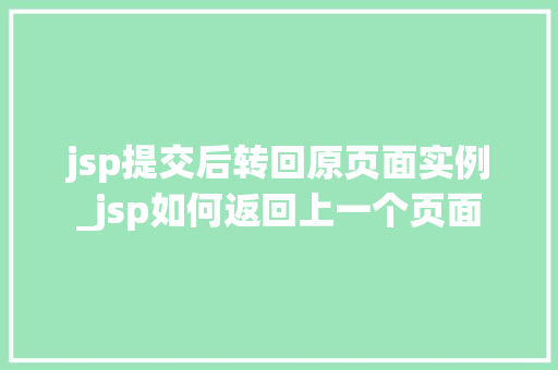 jsp提交后转回原页面实例_jsp如何返回上一个页面 第1张 jsp提交后转回原页面实例_jsp如何返回上一个页面 第1张