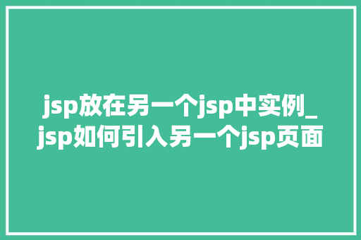 jsp放在另一个jsp中实例_jsp如何引入另一个jsp页面