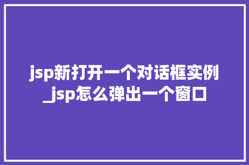 jsp新打开一个对话框实例_jsp怎么弹出一个窗口