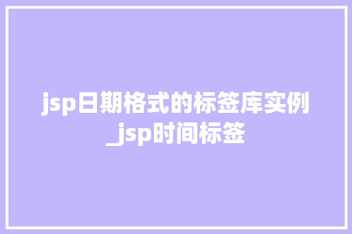jsp日期格式的标签库实例_jsp时间标签
