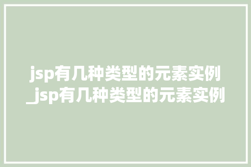 jsp有几种类型的元素实例_jsp有几种类型的元素实例是什么