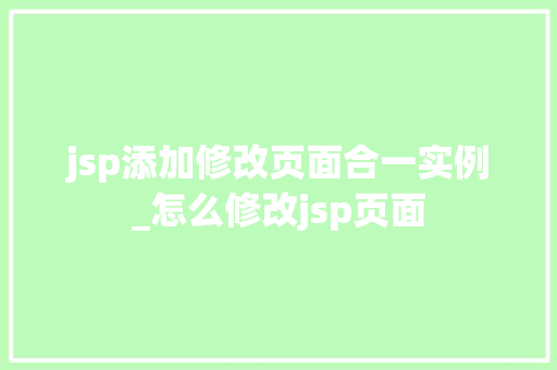 jsp添加修改页面合一实例_怎么修改jsp页面