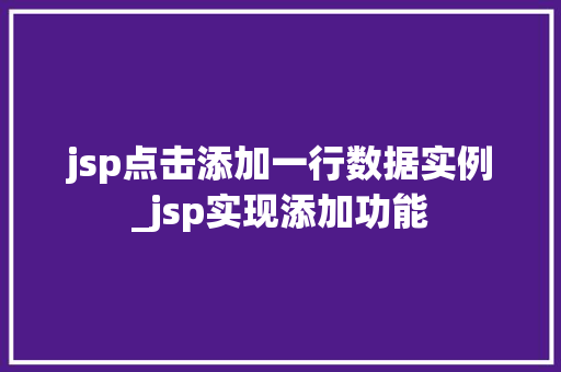 jsp点击添加一行数据实例_jsp实现添加功能 第1张 jsp点击添加一行数据实例_jsp实现添加功能 第1张