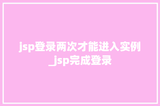 jsp登录两次才能进入实例_jsp完成登录