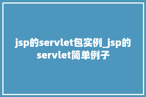 jsp的servlet包实例_jsp的servlet简单例子  第1张