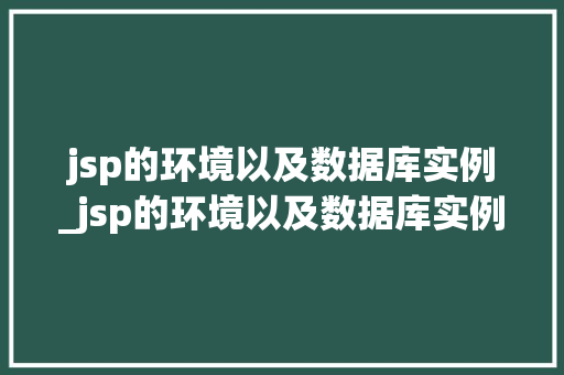 jsp的环境以及数据库实例_jsp的环境以及数据库实例有哪些 第1张 jsp的环境以及数据库实例_jsp的环境以及数据库实例有哪些 第1张