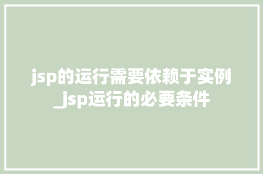 jsp的运行需要依赖于实例_jsp运行的必要条件