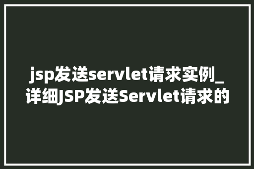 jsp发送servlet请求实例_详细JSP发送Servlet请求的实例应用