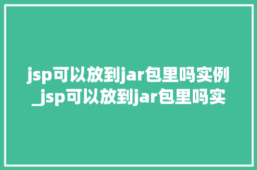 jsp可以放到jar包里吗实例_jsp可以放到jar包里吗实例及方法操作