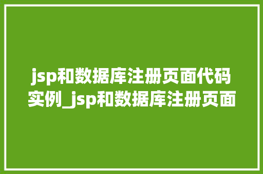 jsp和数据库注册页面代码实例_jsp和数据库注册页面代码实例打造一个简单适用的用户注册系统