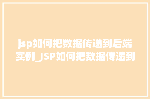 jsp如何把数据传递到后端实例_JSP如何把数据传递到后端实例全方位与实战方法 第1张 jsp如何把数据传递到后端实例_JSP如何把数据传递到后端实例全方位与实战方法 第1张