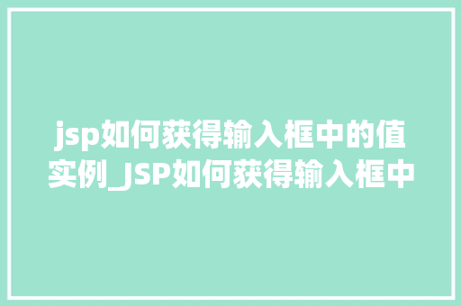 jsp如何获得输入框中的值实例_JSP如何获得输入框中的值实例实战与方法分享