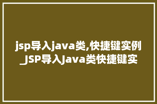 jsp导入java类,快捷键实例_JSP导入Java类快捷键实例轻松实现代码复用