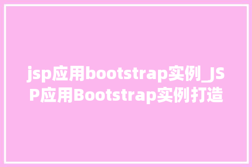 jsp应用bootstrap实例_JSP应用Bootstrap实例打造美观且适用的网页