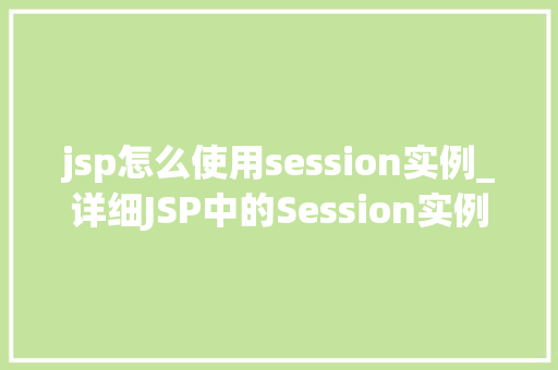 jsp怎么使用session实例_详细JSP中的Session实例使用方法与实战