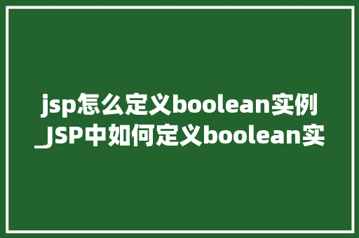 jsp怎么定义boolean实例_JSP中如何定义boolean实例入门与方法指南