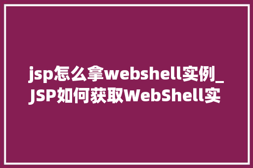 jsp怎么拿webshell实例_JSP如何获取WebShell实例实战与风险防范