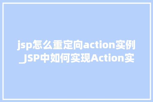 jsp怎么重定向action实例_JSP中如何实现Action实例的重定向实战与方法分享
