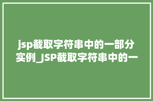jsp截取字符串中的一部分实例_JSP截取字符串中的一部分实例方法详解与实战演练