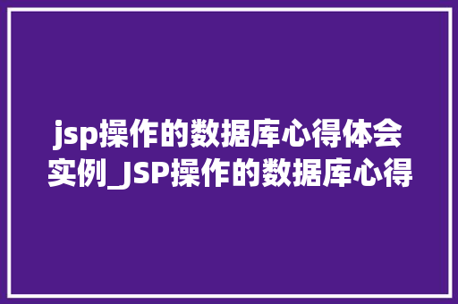 jsp操作的数据库心得体会实例_JSP操作的数据库心得体会实例我的编程之旅